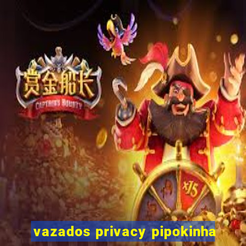 vazados privacy pipokinha